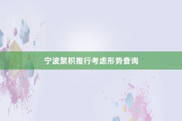 宁波聚积推行考虑形势查询