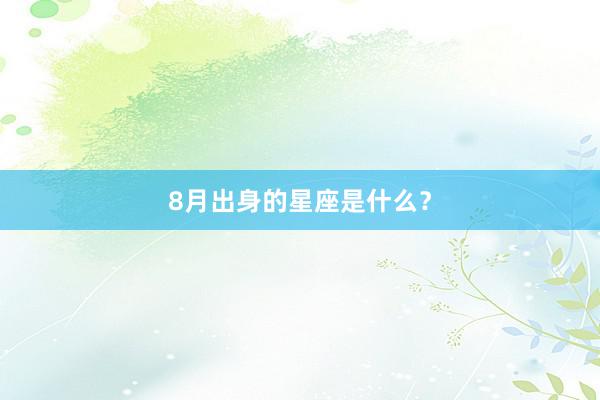 8月出身的星座是什么？
