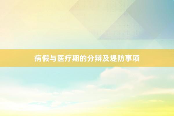 病假与医疗期的分辩及堤防事项