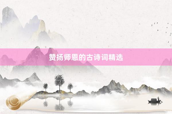 赞扬师恩的古诗词精选